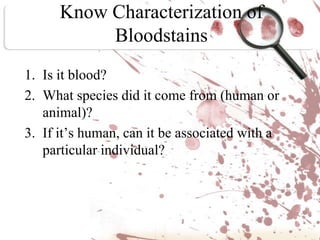 Know Characterization of BloodstainsIs it blood?What species did it come from (human or animal)?If it’s human, can it be associated with a particular individual?