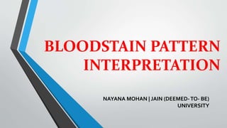 BLOODSTAIN PATTERN
INTERPRETATION
NAYANA MOHAN | JAIN (DEEMED-TO- BE)
UNIVERSITY
 