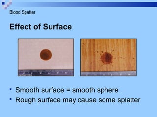 Effect of Surface
 Smooth surface = smooth sphere
 Rough surface may cause some splatter
Blood Spatter
 