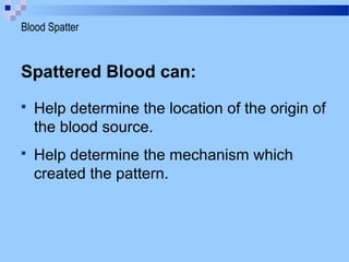 Spattered Blood can:
 Help determine the location of the origin of
the blood source.
 Help determine the mechanism which
created the pattern.
Blood Spatter
 