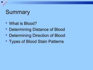Summary
 What is Blood?
 Determining Distance of Blood
 Determining Direction of Blood
 Types of Blood Stain Patterns
 