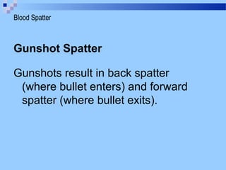 Gunshot Spatter
Gunshots result in back spatter
(where bullet enters) and forward
spatter (where bullet exits).
Blood Spatter
 