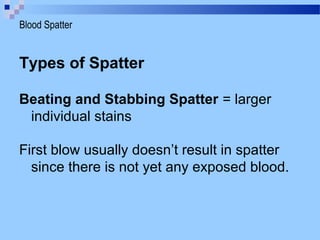 Types of Spatter
Beating and Stabbing Spatter = larger
individual stains
First blow usually doesn’t result in spatter
since there is not yet any exposed blood.
Blood Spatter
 