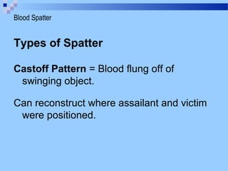 Types of Spatter
Castoff Pattern = Blood flung off of
swinging object.
Can reconstruct where assailant and victim
were positioned.
Blood Spatter
 