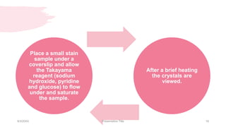 Place a small stain
sample under a
coverslip and allow
the Takayama
reagent (sodium
hydroxide, pyridine
and glucose) to flow
under and saturate
the sample.
After a brief heating
the crystals are
viewed.
9/3/20XX Presentation Title 18
 