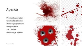 Agenda
Physical Examination
Chemical examination
Microscopic examinatio
Precipitin Tests
ABO System
Medico-legal aspects
Presentation Title
 