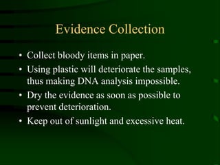 Evidence CollectionCollect bloody items in paper.Using plastic will deteriorate the samples, thus making DNA analysis impossible.Dry the evidence as soon as possible to prevent deterioration.Keep out of sunlight and excessive heat.