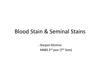 Blood Stain & Seminal Stains
- Darpan Ghimire
MBBS 3rd year (7th Sem)
 
