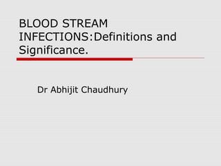 BLOOD STREAM
INFECTIONS:Definitions and
Significance.

Dr Abhijit Chaudhury

 