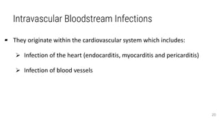 Intravascular Bloodstream Infections
▰ They originate within the cardiovascular system which includes:
 Infection of the heart (endocarditis, myocarditis and pericarditis)
 Infection of blood vessels
20
 