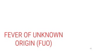 FEVER OF UNKNOWN
ORIGIN (FUO)
42
 
