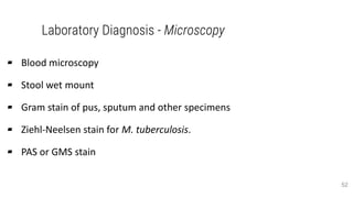 Laboratory Diagnosis - Microscopy
▰ Blood microscopy
▰ Stool wet mount
▰ Gram stain of pus, sputum and other specimens
▰ Ziehl-Neelsen stain for M. tuberculosis.
▰ PAS or GMS stain
52
 