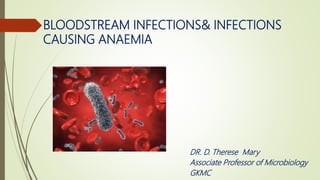 BLOODSTREAM INFECTIONS& INFECTIONS
CAUSING ANAEMIA
DR. D. Therese Mary
Associate Professor of Microbiology
GKMC
 
