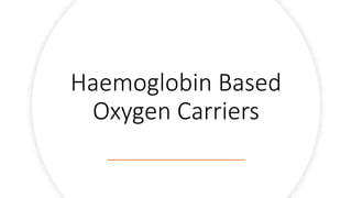 Haemoglobin Based
Oxygen Carriers
 