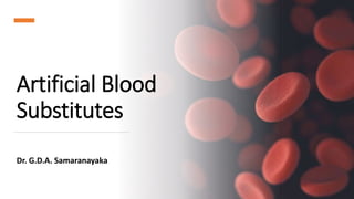 Artificial Blood
Substitutes
Dr. G.D.A. Samaranayaka
 