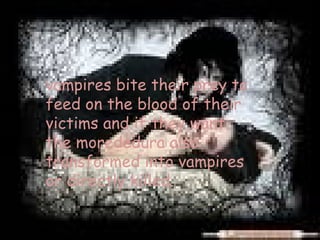 vampires bite their prey to feed on the blood of their victims and if they want the morededura also transformed into vampires or directly killed. 