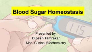 Blood Sugar Homeostasis
Presented by:
Dipesh Tamrakar
Msc. Clinical Biochemistry
 