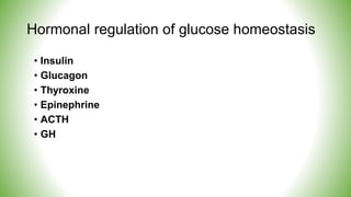 Hormonal regulation of glucose homeostasis
• Insulin
• Glucagon
• Thyroxine
• Epinephrine
• ACTH
• GH
 