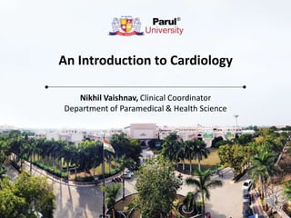 An Introduction to Cardiology
Nikhil Vaishnav, Clinical Coordinator
Department of Paramedical & Health Science
 