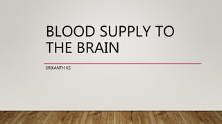 BLOOD SUPPLY TO
THE BRAIN
SRIKANTH KS
 