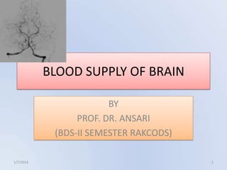 BLOOD SUPPLY OF BRAIN
BY
PROF. DR. ANSARI
(BDS-II SEMESTER RAKCODS)
1/7/2014

1

 