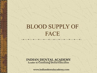 BLOOD SUPPLY OF
     FACE



INDIAN DENTAL ACADEMY
Leader in Continuing Dental Education

    www.indiandentalacademy.com
 