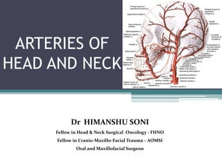 ARTERIES OF
HEAD AND NECK
Dr HIMANSHU SONI
Fellow in Head & Neck Surgical Oncology - FHNO
Fellow in Cranio-Maxillo-Facial Trauma – AOMSI
Oral and Maxillofacial Surgeon
 