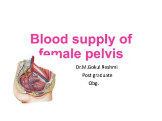 Blood supply of
female pelvis
Dr.M.Gokul Reshmi
Post graduate
Obg.
 