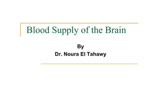 Blood Supply of the Brain
By
Dr. Noura El Tahawy
 