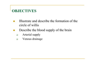 OBJECTIVES
Illustrate and describe the formation of the
circle of willis
Describe the blood supply of the brain
Arterial s...