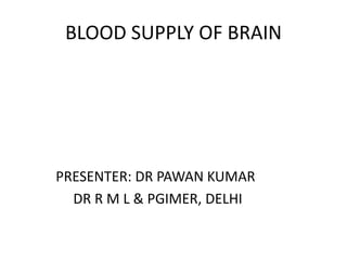 BLOOD SUPPLY OF BRAIN
PRESENTER: DR PAWAN KUMAR
DR R M L & PGIMER, DELHI
 
