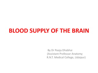 BLOOD SUPPLY OF THE BRAIN
By Dr Pooja Dhabhai
(Assistant Professor Anatomy
R.N.T. Medical College, Udaipur)
 