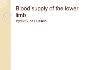 Blood supply of the lower
limb
By:Dr Suha Hussein
 