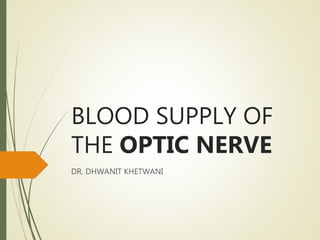 BLOOD SUPPLY OF
THE OPTIC NERVE
DR. DHWANIT KHETWANI
 