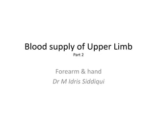 Blood supply of Upper Limb
Part 2
Forearm & hand
Dr M Idris Siddiqui
 