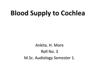 Blood Supply to Cochlea
Ankita. H. More
Roll No. 3
M.Sc. Audiology Semester 1.
 