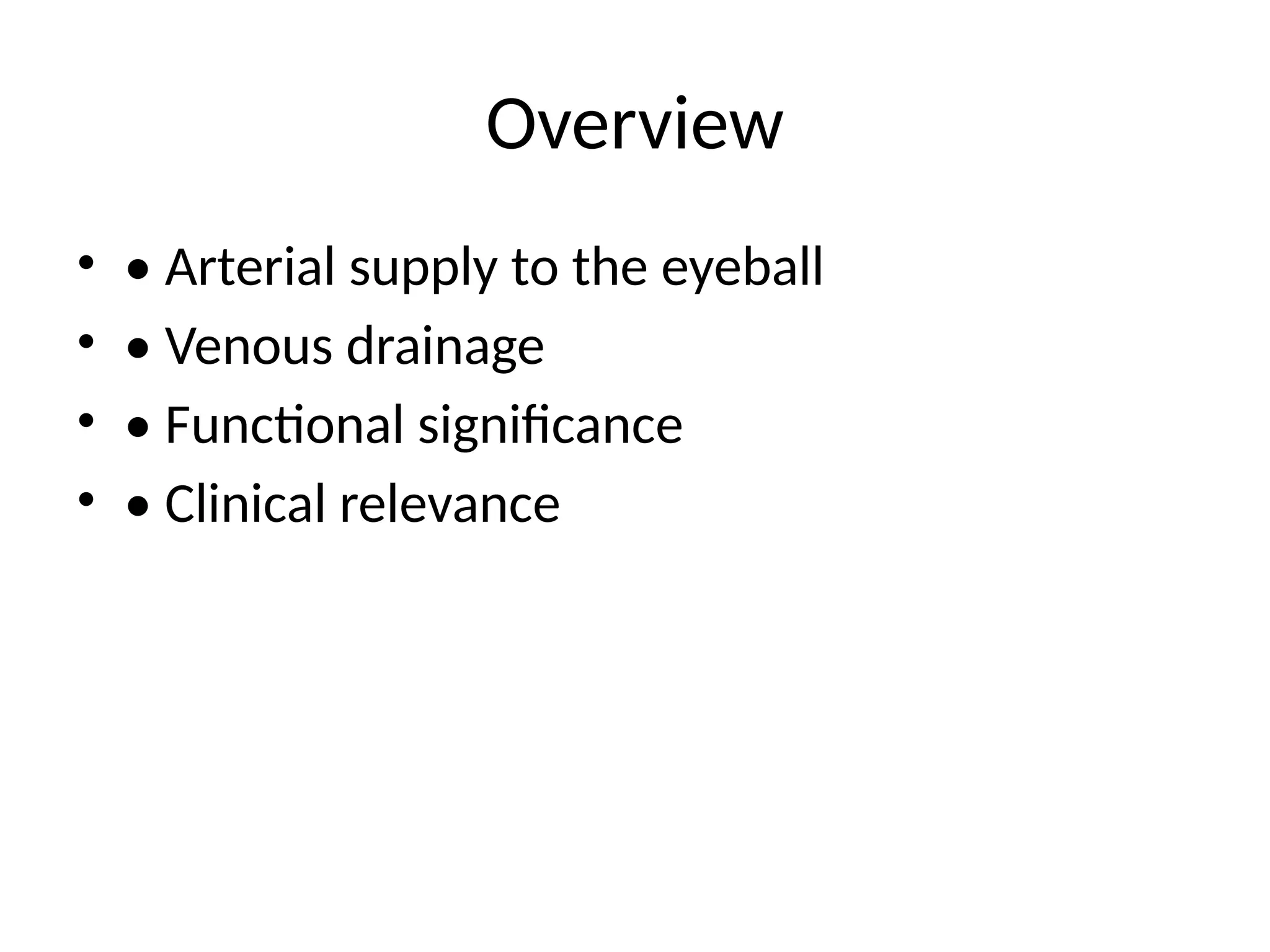 Overview
• • Arterial supply to the eyeball
• • Venous drainage
• • Functional significance
• • Clinical relevance
 