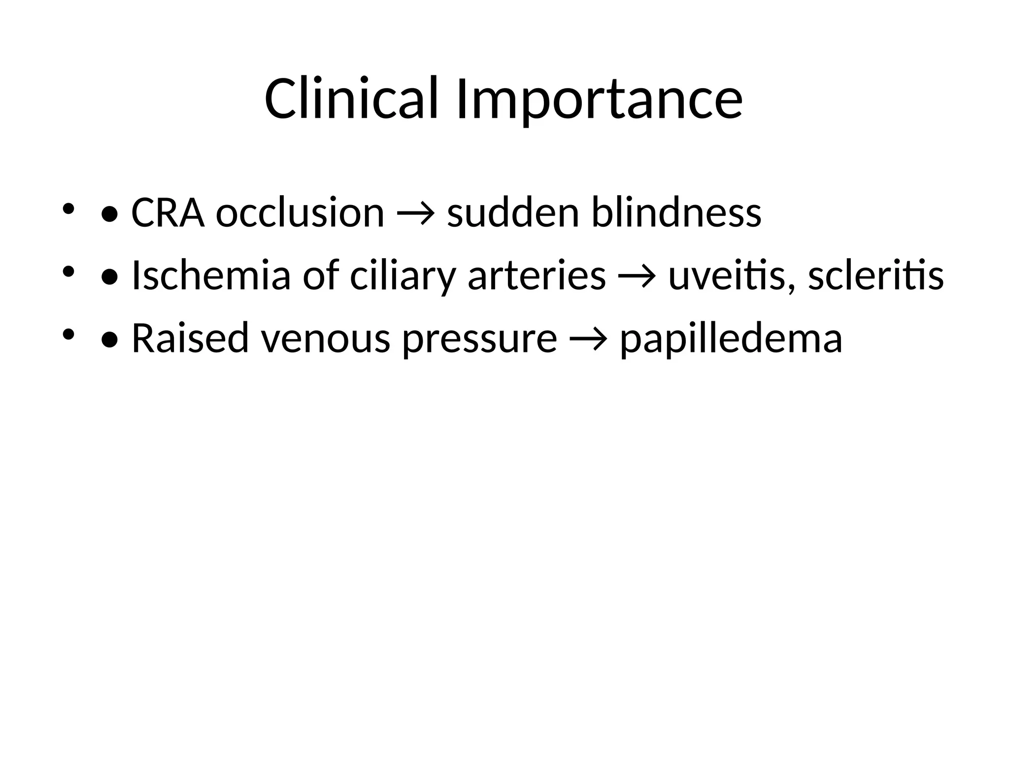 Clinical Importance
• • CRA occlusion → sudden blindness
• • Ischemia of ciliary arteries → uveitis, scleritis
• • Raised venous pressure → papilledema
 