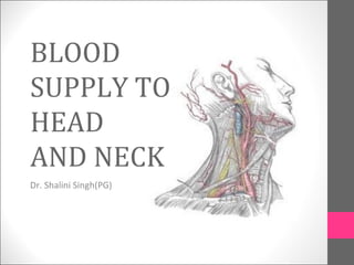 BLOOD
SUPPLY TO
HEAD
AND NECK
Dr. Shalini Singh(PG)
 