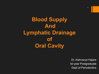 Blood Supply
And
Lymphatic Drainage
of
Oral Cavity
Dr. Aishvarya Hajare
Ist year Postgraduate
Dept of Periodontics
1
 