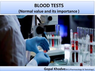 BLOOD TESTS
(Normal value and its importance )
Gopal Khodve(M.S.Pharmacology & Toxicology)
 