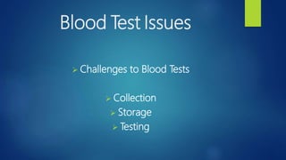 Blood Test Issues
 Challenges to Blood Tests
 Collection
 Storage
 Testing
 