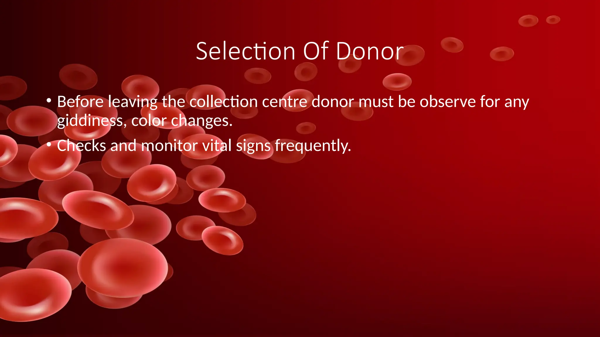 Selection Of Donor
• Before leaving the collection centre donor must be observe for any
giddiness, color changes.
• Checks and monitor vital signs frequently.
 