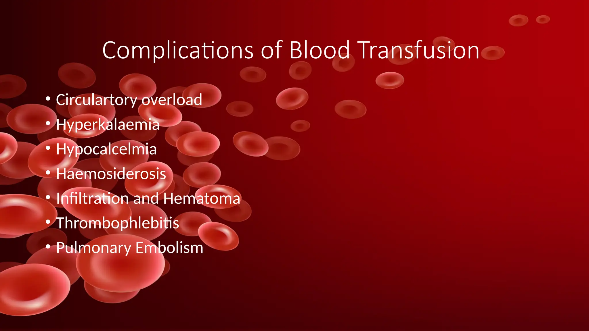 Complications of Blood Transfusion
• Circulartory overload
• Hyperkalaemia
• Hypocalcelmia
• Haemosiderosis
• Infiltration and Hematoma
• Thrombophlebitis
• Pulmonary Embolism
 