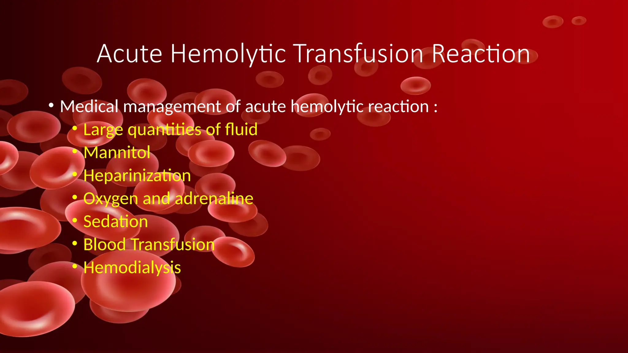 Acute Hemolytic Transfusion Reaction
• Medical management of acute hemolytic reaction :
• Large quantities of fluid
• Mannitol
• Heparinization
• Oxygen and adrenaline
• Sedation
• Blood Transfusion
• Hemodialysis
 