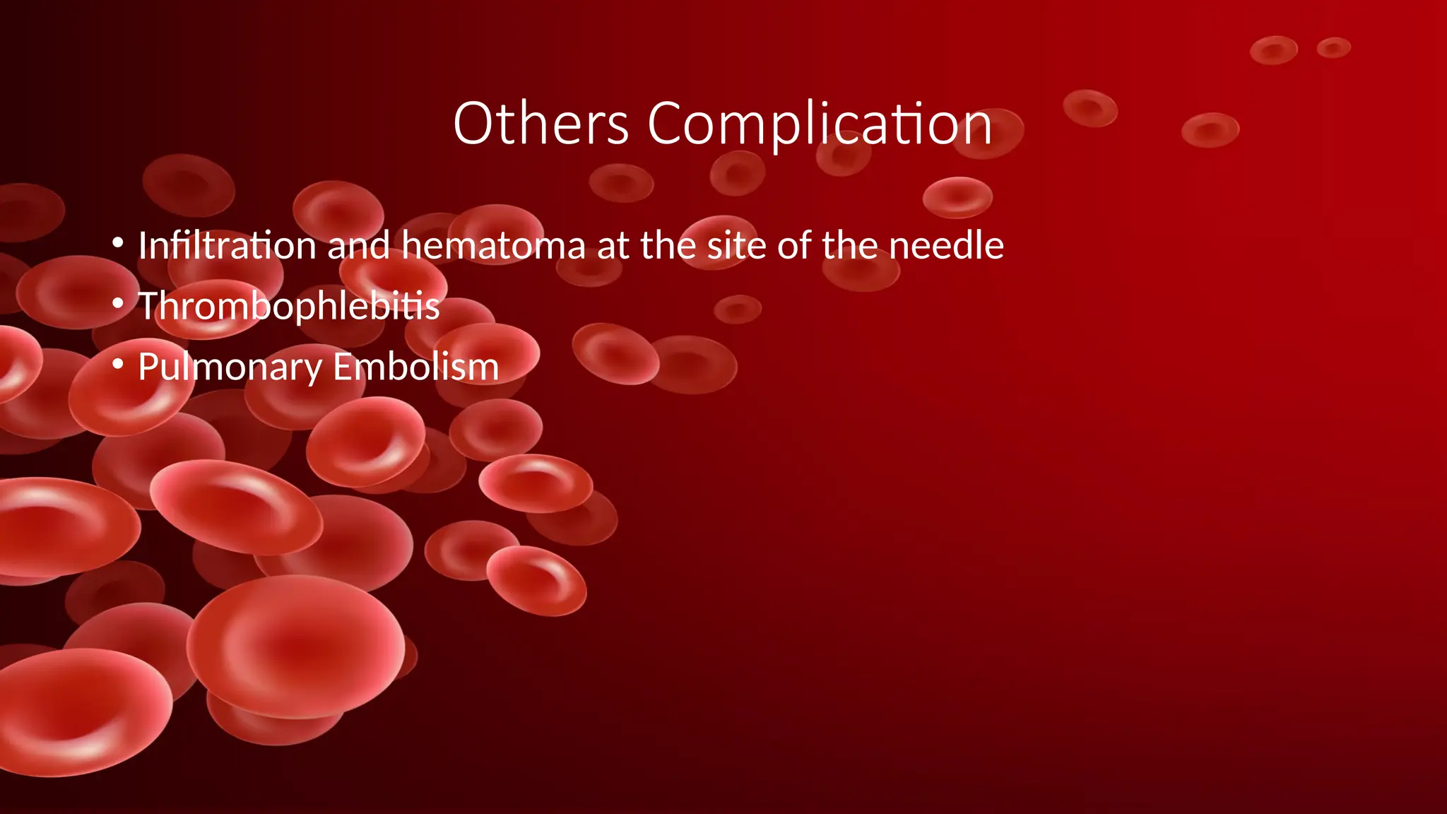 Others Complication
• Infiltration and hematoma at the site of the needle
• Thrombophlebitis
• Pulmonary Embolism
 