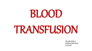 BLOOD
TRANSFUSION
DR.ANUSREE.K
KANNUR MEDICAL
COLLEGE
 