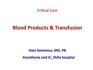 Blood Products & Transfusion
Hani Sammour, MD, PB
Anesthesia and IC, Shifa hospital
Critical Care
 