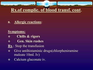 Rx.of complic. of blood transf. cont.
B. Allergic reactions:
Symptoms:
 Chills & rigors
 Gen. Skin rushes
Rx.: Stop the ...