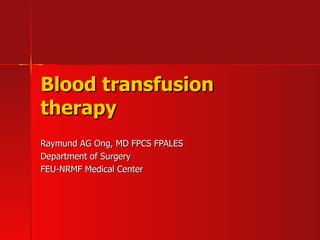 Blood transfusion therapy Raymund AG Ong, MD FPCS FPALES  Department of Surgery FEU-NRMF Medical Center 